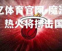 魔法之城！热火将搏击国王